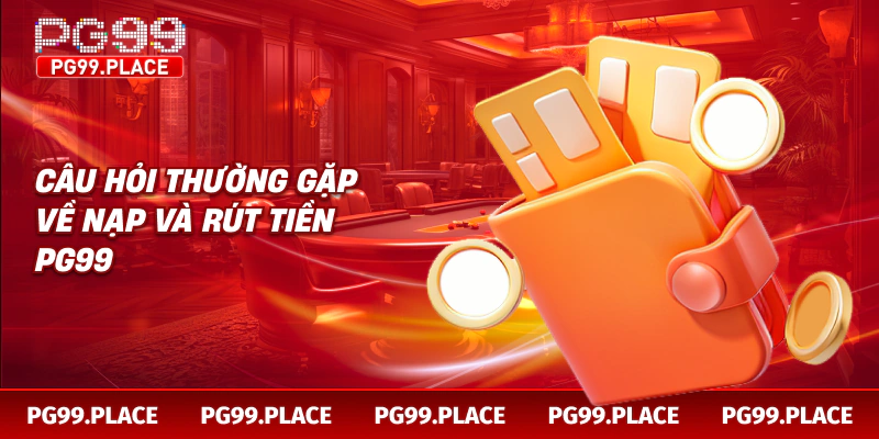 Câu hỏi thường gặp về nạp và rút tiền PG99
